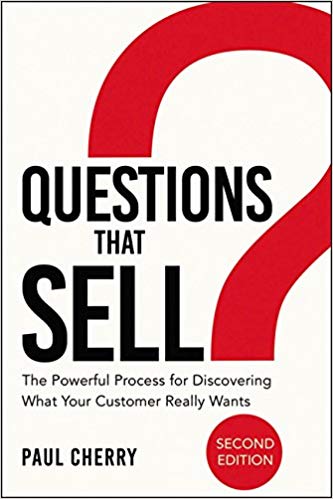 Questions That Sell:  The Powerful Process for Discovering What Your Customer Really Wants